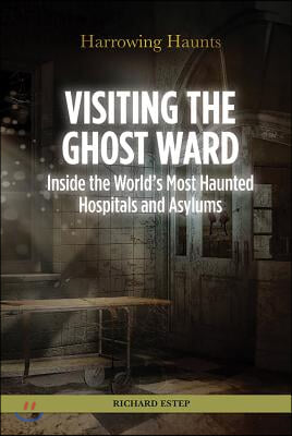 Visiting the Ghost Ward: Inside the World&#39;s Most Haunted Hospitals and Asylums