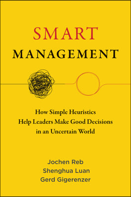 Smart Management: How Simple Heuristics Help Leaders Make Good Decisions in an Uncertain World