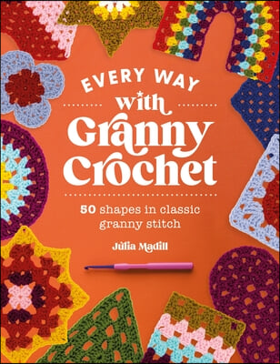 Every Way with Granny Crochet: 50 Shapes in Classic Granny Stitch