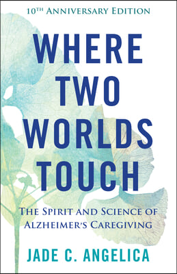 Where Two Worlds Touch: The Spirit and Science of Alzheimer&#39;s Caregiving