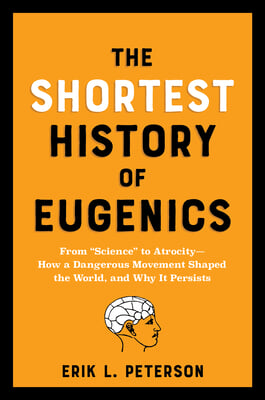 The Shortest History of Eugenics: From Science to Atrocity - How a Dangerous Movement Shaped the World, and Why It Persists