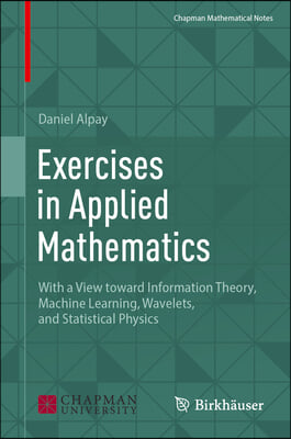 Exercises in Applied Mathematics: With a View Toward Information Theory, Machine Learning, Wavelets, and Statistical Physics