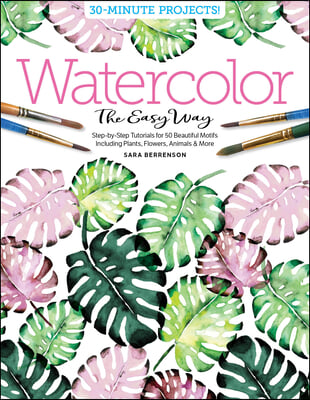 Watercolor the Easy Way: Step-By-Step Tutorials for 50 Beautiful Motifs Including Plants, Flowers, Animals & More