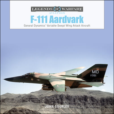F-111 Aardvark: General Dynamics&#39; Variable-Swept-Wing Attack Aircraft