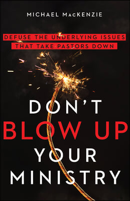 Don&#39;t Blow Up Your Ministry: Defuse the Underlying Issues That Take Pastors Down