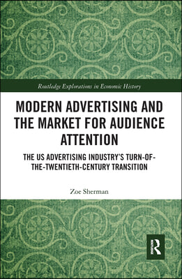 Modern Advertising and the Market for Audience Attention: The Us Advertising Industry&#39;s Turn-Of-The-Twentieth-Century Transition