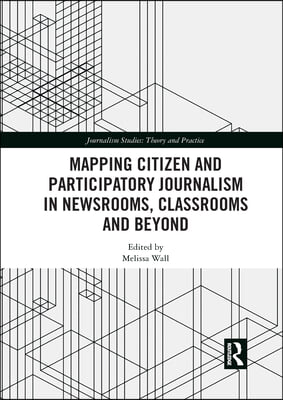 Mapping Citizen and Participatory Journalism in Newsrooms, Classrooms and Beyond