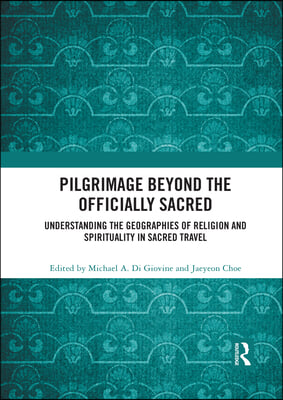 Pilgrimage beyond the Officially Sacred: Understanding the Geographies of Religion and Spirituality in Sacred Travel