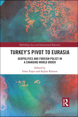 Turkey&#39;s Pivot to Eurasia: Geopolitics and Foreign Policy in a Changing World Order