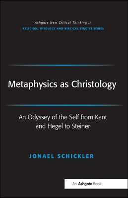 Metaphysics as Christology: An Odyssey of the Self from Kant and Hegel to Steiner