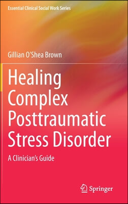 Healing Complex Posttraumatic Stress Disorder: A Clinician&#39;s Guide