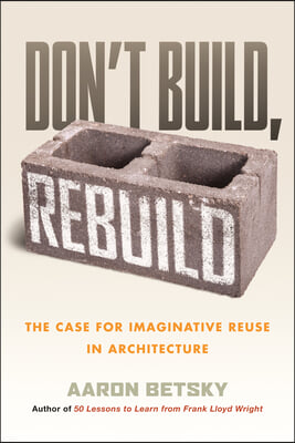 Don&#39;t Build, Rebuild: The Case for Imaginative Reuse in Architecture