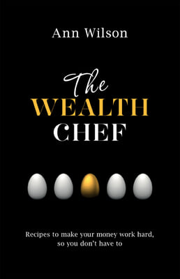 The Wealth Chef: Recipes to Make Your Money Work Hard, So You Don&#39;t Have To