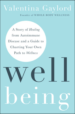 Well Being: A Story of Healing from Autoimmune Disease and a Guide to Charting Your Own Path to Wellness