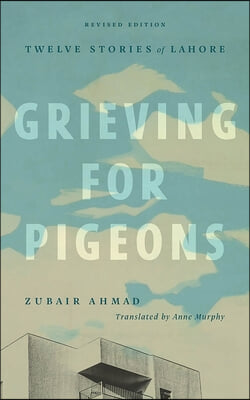 Grieving for Pigeons, Revised Edition: Twelve Stories of Lahore