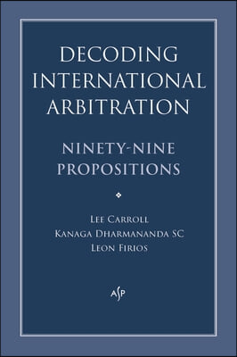 Decoding International Arbitration: Ninety-Nine Propositions