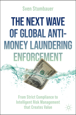 The Next Wave of Global Anti-Money Laundering Enforcement: From Strict Compliance to Intelligent Risk Management That Creates Value