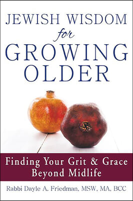 Jewish Wisdom for Growing Older: Finding Your Grit and Grace Beyond Midlife