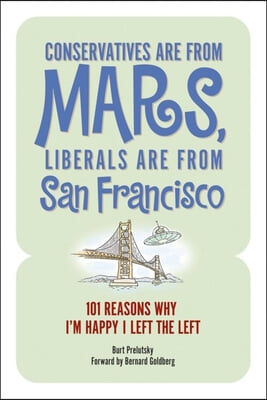 Conservatives Are from Mars, Liberals Are from San Francisco: 101 Reasons I&#39;m Happy I Left the Left