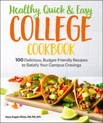 Healthy, Quick &amp; Easy College Cookbook: 100 Simple, Budget-Friendly Recipes to Satisfy Your Campus Cravings