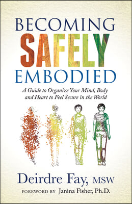 Becoming Safely Embodied: A Guide to Organize Your Mind, Body and Heart to Feel Secure in the World