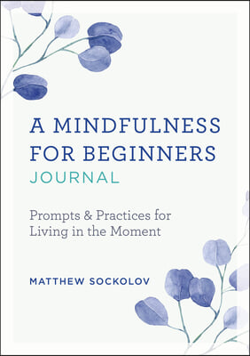 A Mindfulness for Beginners Journal: Prompts and Practices for Living in the Moment