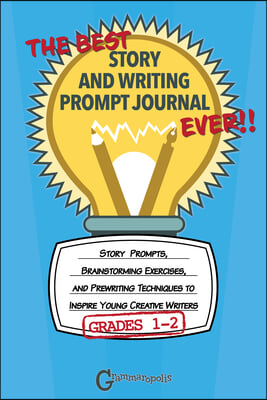 The Best Story and Writing Prompt Journal Ever, Grades 1-2: Story Prompts, Brainstorming Exercises, and Prewriting Techniques to Inspire Young Creativ