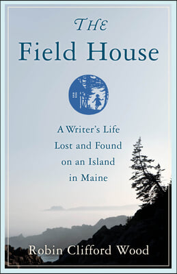 The Field House: A Writer&#39;s Life Lost and Found on an Island in Maine