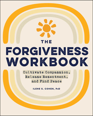 The Forgiveness Workbook: Cultivate Compassion, Release Resentment, and Find Peace