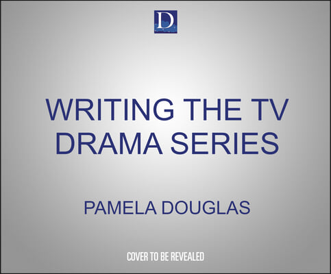 Writing the TV Drama Series: How to Succeed as a Professional Writer in TV