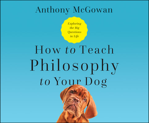 How to Teach Philosophy to Your Dog: Exploring the Big Questions in Life