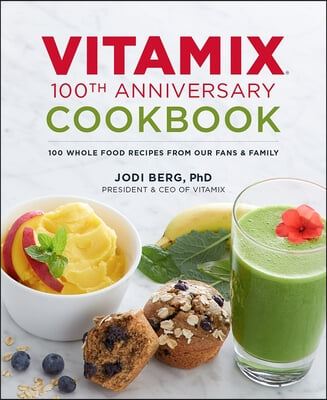 Vitamix 100th Anniversary Cookbook: 100 Whole Food Recipes from Our Fans &amp; Family