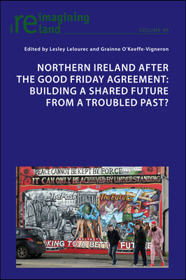 Northern Ireland after the Good Friday Agreement: Building a shared future from a troubled past?