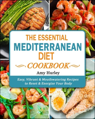 The Essential Mediterranean Diet Cookbook: Easy, Vibrant &amp; Mouthwatering Recipes to Reset &amp; Energize Your Body