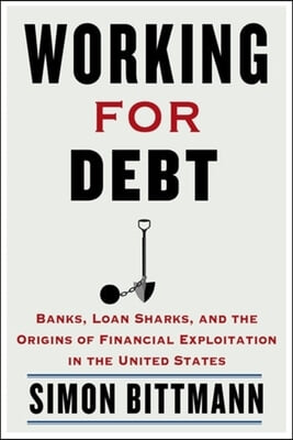 Working for Debt: Banks, Loan Sharks, and the Origins of Financial Exploitation in the United States