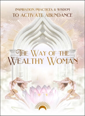 The Way of the Wealthy Woman Journal: Inspiration, Practices, &amp; Wisdom to Activate Abundance