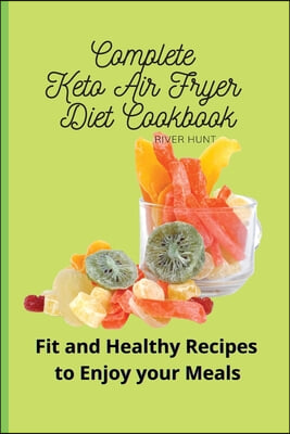 Complete Keto Air Fryer Diet Cookbook: Fit and Healthy Recipes to Enjoy your Meals