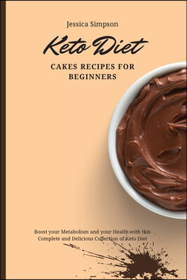 Keto Diet Cakes Recipes for Beginners: Boost your Metabolism and your Health with this Complete and Delicious Collection of Keto Diet