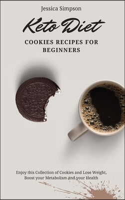 Keto Diet Cookies Recipes for Beginners: Enjoy this Collection of Cookies and Lose Weight, Boost your Metabolism and your Health