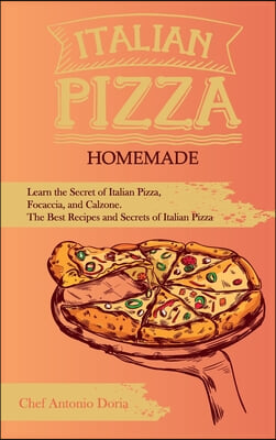 Italian Pizza Homemade Learn the Secret of Italian Pizza, Focaccia, and Calzone. The Best Recipes and Secrets of Italian Pizza