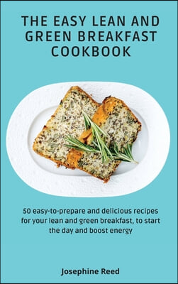 The Easy Lean and Green Breakfast Cookbook: 50 easy-to-prepare and delicious recipes for your lean and green breakfast, to start the day and boost ene