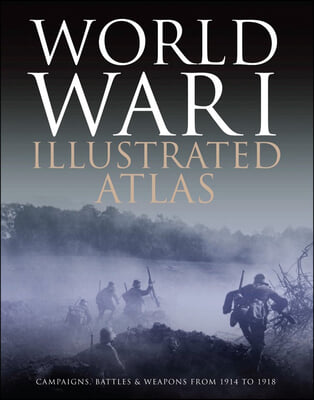 World War I Illustrated Atlas: Campaigns, Battles &amp; Weapons from 1914 to 1918