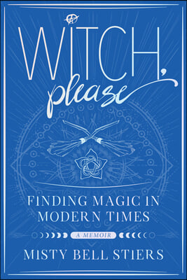 Witch, Please: A Memoir: Finding Magic in Modern Times