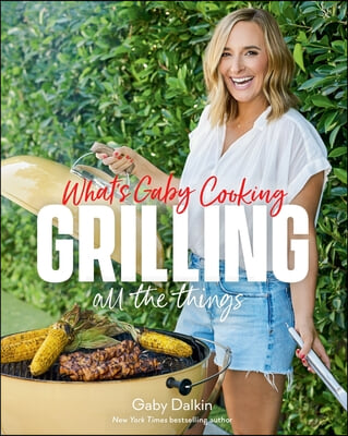What&#39;s Gaby Cooking: Grilling All the Things