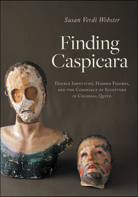 Finding Caspicara: Double Identities, Hidden Figures, and the Commerce of Sculpture in Colonial Quito