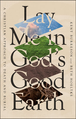 Lay Me in God&#39;s Good Earth: A Christian Approach to Death and Burial