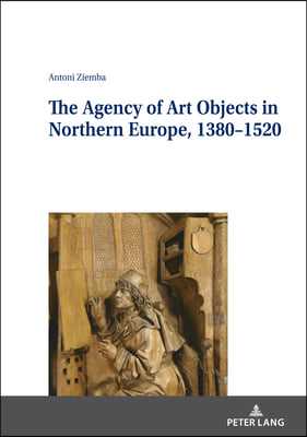 The Agency of Art Objects in Northern Europe, 1380–1520