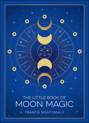 The Little Book of Moon Magic: An Introduction to Lunar Lore, Rituals, and Spells