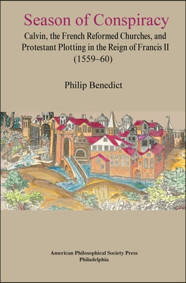 Season of Conspiracy: Calvin, the French Reformed Churches, and Protestant Plotting in the Reign of Francis II (1559-60), Transactions, Amer