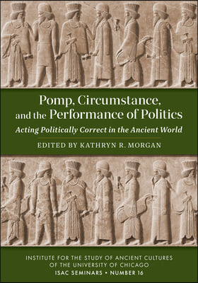Pomp, Circumstance, and the Performance of Politics: Acting Politically Correct in the Ancient World